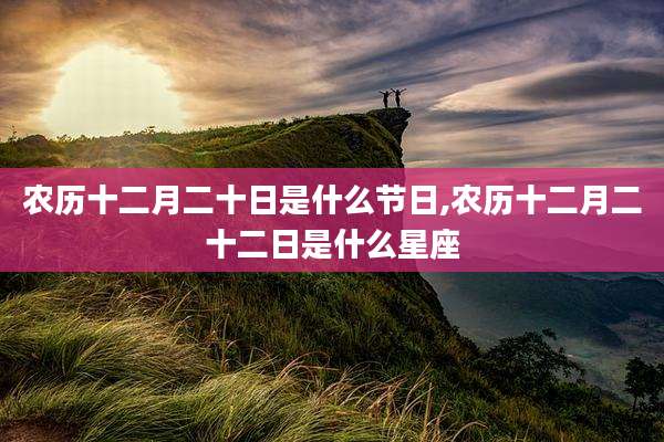 农历十二月二十日是什么节日,农历十二月二十二日是什么星座
