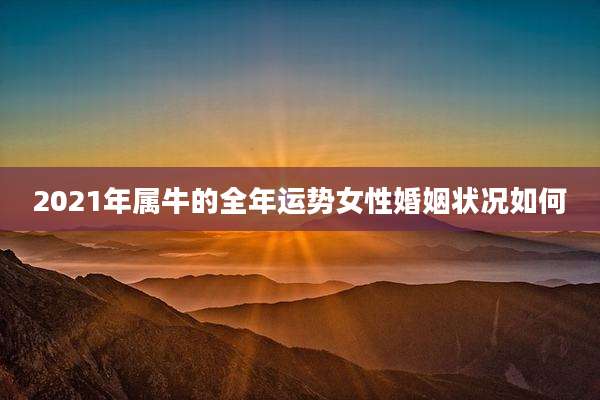 2021年属牛的全年运势女性婚姻状况如何
