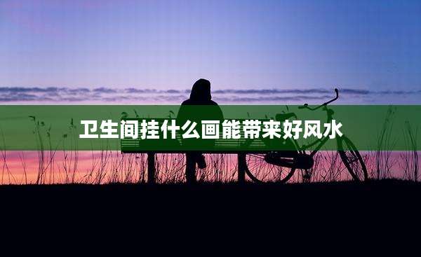 卫生间挂什么画能带来好风水