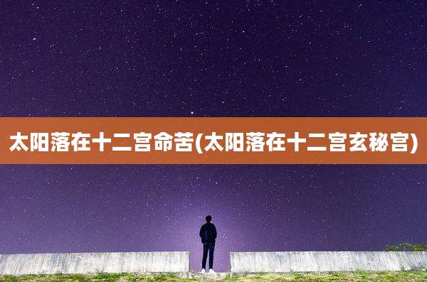 太阳落在十二宫命苦(太阳落在十二宫玄秘宫)