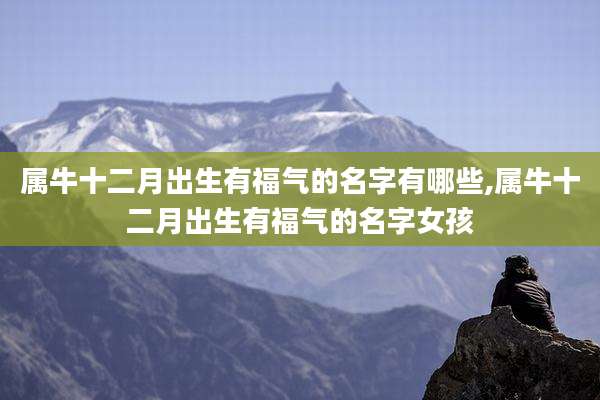属牛十二月出生有福气的名字有哪些,属牛十二月出生有福气的名字女孩