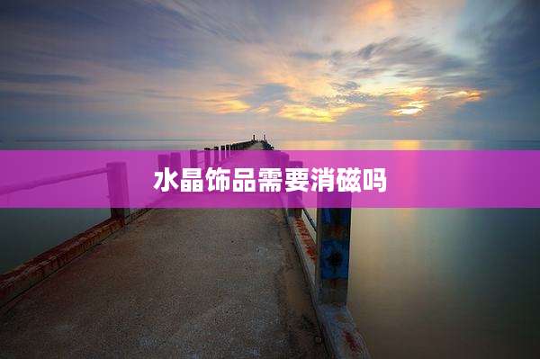 水晶饰品需要消磁吗