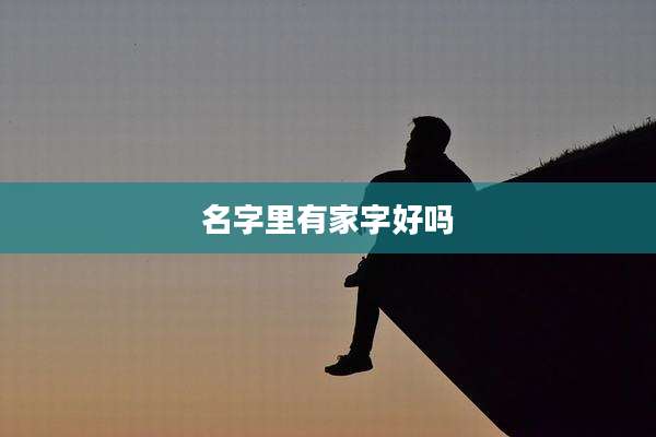 名字里有家字好吗