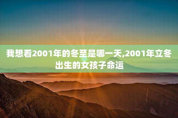 我想看2001年的冬至是哪一天,2001年立冬出生的女孩子命运