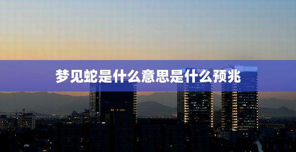 梦见蛇是什么意思是什么预兆