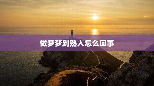 做梦梦到熟人怎么回事