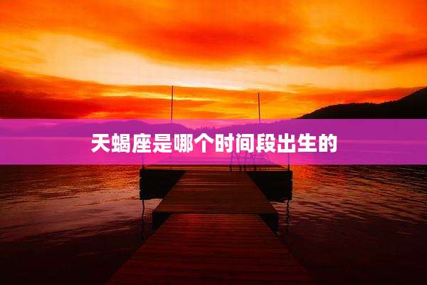 天蝎座是哪个时间段出生的