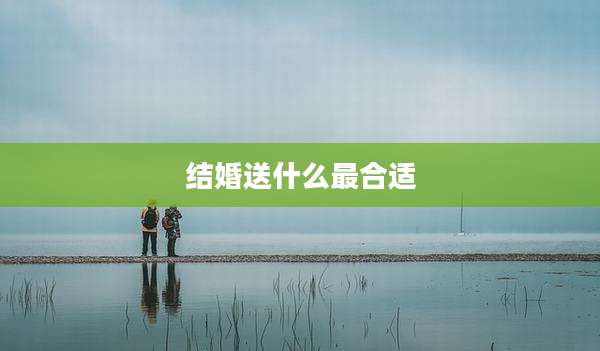 结婚送什么最合适