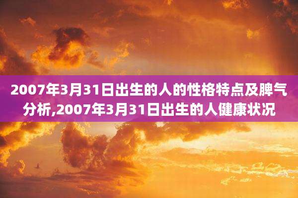 2007年3月31日出生的人的性格特点及脾气分析,2007年3月31日出生的人健康状况