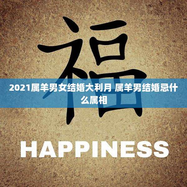 2021属羊男女结婚大利月 属羊男结婚忌什么属相