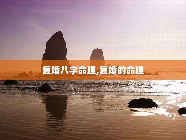 复婚八字命理,复婚的命理