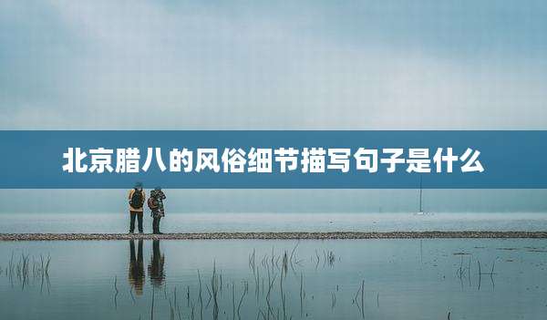 北京腊八的风俗细节描写句子是什么