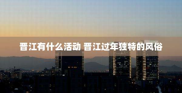 晋江有什么活动 晋江过年独特的风俗
