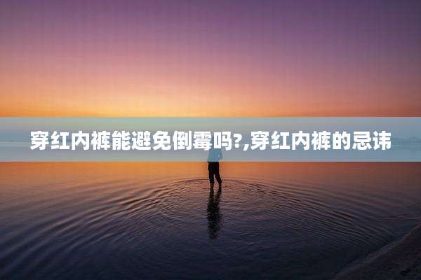 穿红内裤能避免倒霉吗?,穿红内裤的忌讳