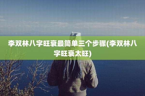 李双林八字旺衰最简单三个步骤(李双林八字旺衰太旺)