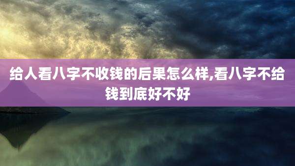 给人看八字不收钱的后果怎么样,看八字不给钱到底好不好