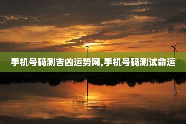 手机号码测吉凶运势网,手机号码测试命运