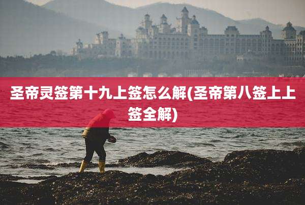 圣帝灵签第十九上签怎么解(圣帝第八签上上签全解)