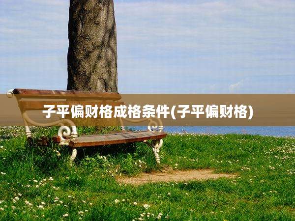 子平偏财格成格条件(子平偏财格)