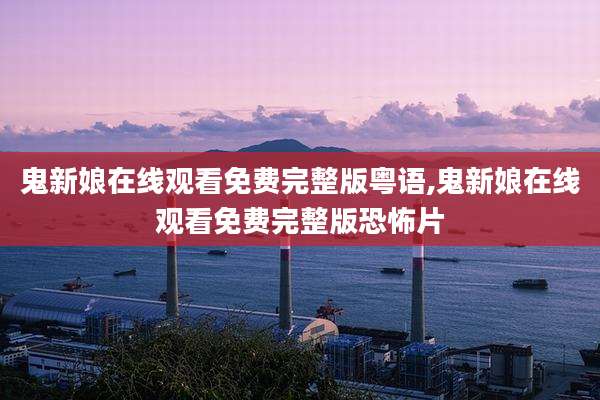 鬼新娘在线观看免费完整版粤语,鬼新娘在线观看免费完整版恐怖片