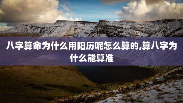 八字算命为什么用阳历呢怎么算的,算八字为什么能算准