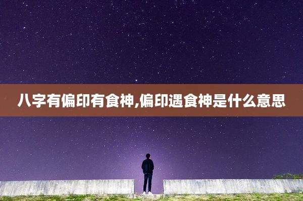 八字有偏印有食神,偏印遇食神是什么意思