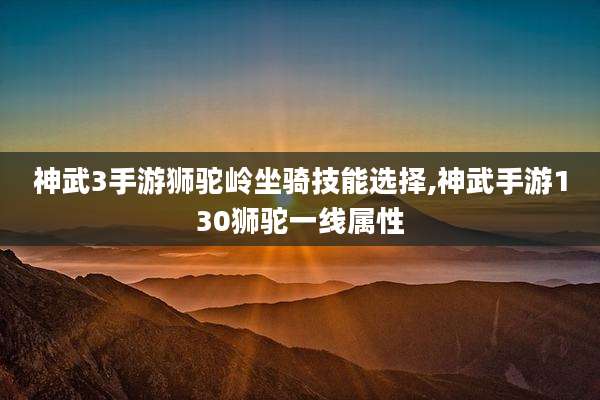 神武3手游狮驼岭坐骑技能选择,神武手游130狮驼一线属性