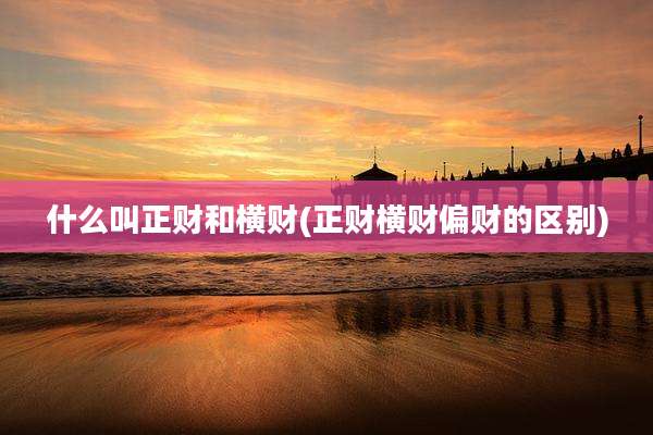 什么叫正财和横财(正财横财偏财的区别)