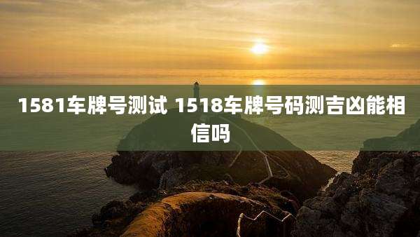 1581车牌号测试 1518车牌号码测吉凶能相信吗