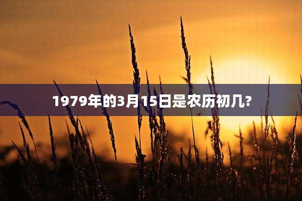 1979年的3月15日是农历初几?