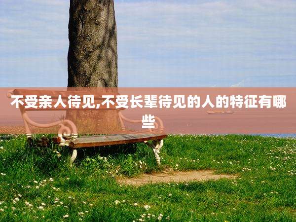 不受亲人待见,不受长辈待见的人的特征有哪些