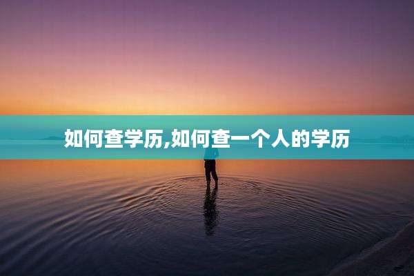 如何查学历,如何查一个人的学历