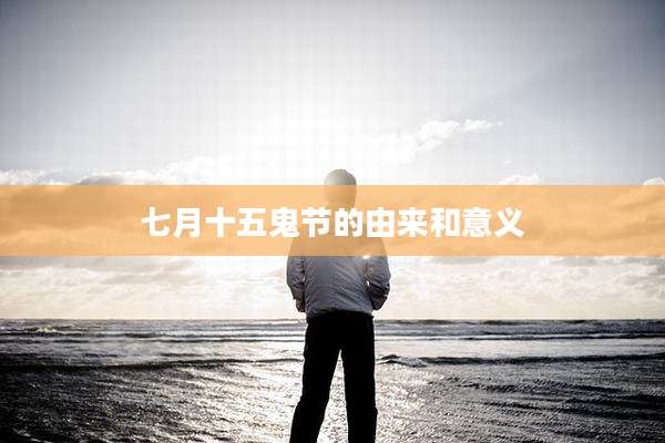 七月十五鬼节的由来和意义