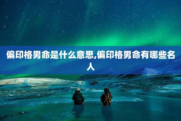 偏印格男命是什么意思,偏印格男命有哪些名人