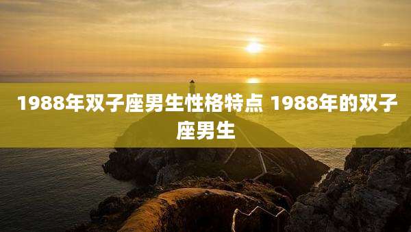 1988年双子座男生性格特点 1988年的双子座男生