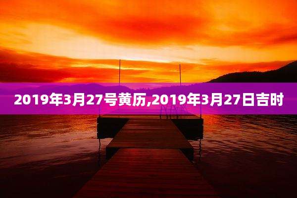 2019年3月27号黄历,2019年3月27日吉时