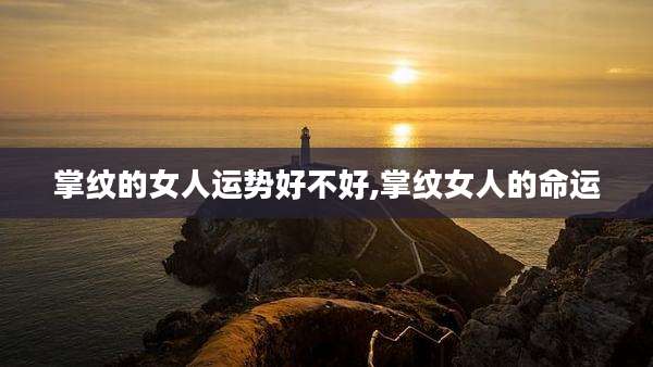 掌纹的女人运势好不好,掌纹女人的命运