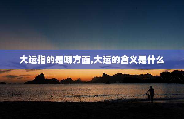 大运指的是哪方面,大运的含义是什么
