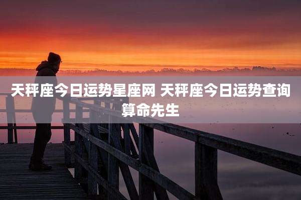天秤座今日运势星座网 天秤座今日运势查询算命先生