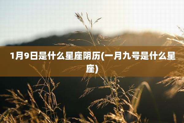 1月9日是什么星座阴历(一月九号是什么星座)