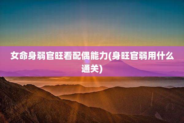 女命身弱官旺看配偶能力(身旺官弱用什么通关)
