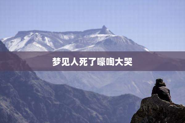 梦见人死了嚎啕大哭