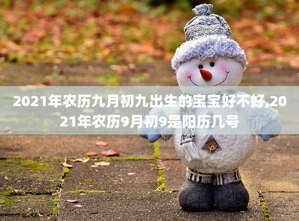 2021年农历九月初九出生的宝宝好不好,2021年农历9月初9是阳历几号