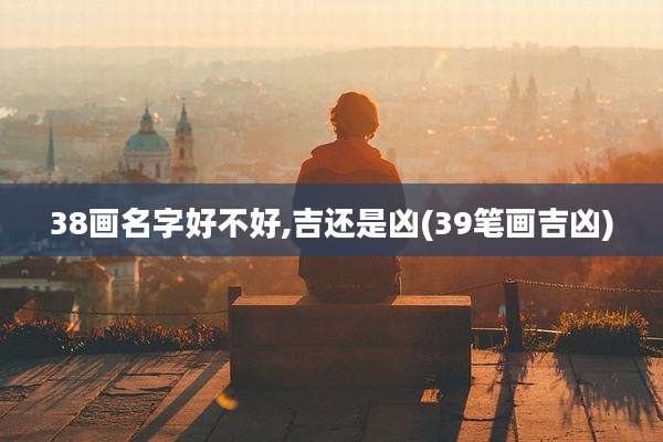 38画名字好不好,吉还是凶(39笔画吉凶)