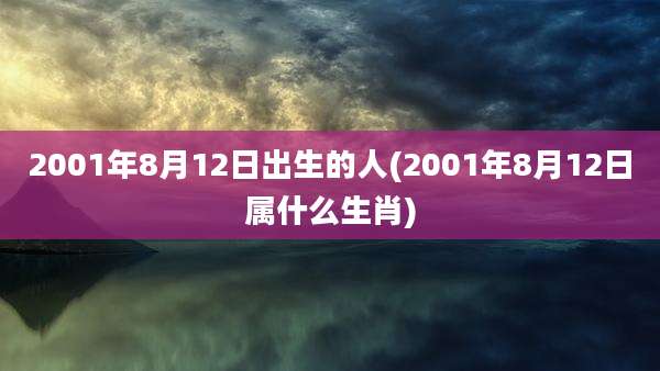 2001年8月12日出生的人(2001年8月12日属什么生肖)