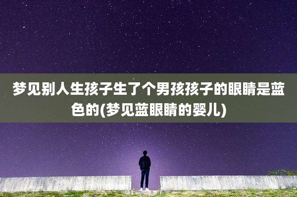 梦见别人生孩子生了个男孩孩子的眼睛是蓝色的(梦见蓝眼睛的婴儿)