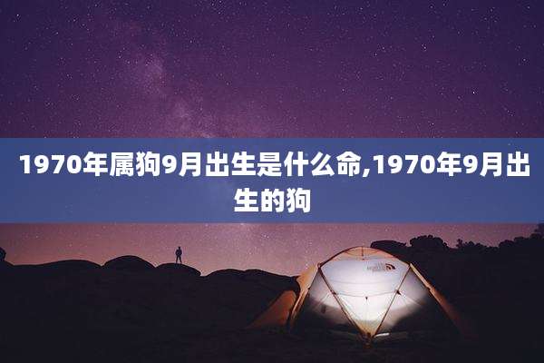 1970年属狗9月出生是什么命,1970年9月出生的狗
