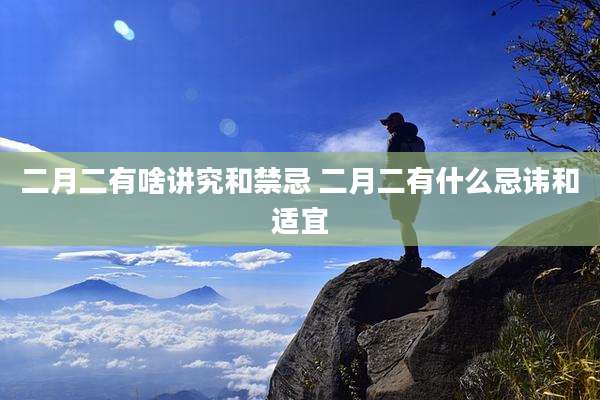 二月二有啥讲究和禁忌 二月二有什么忌讳和适宜