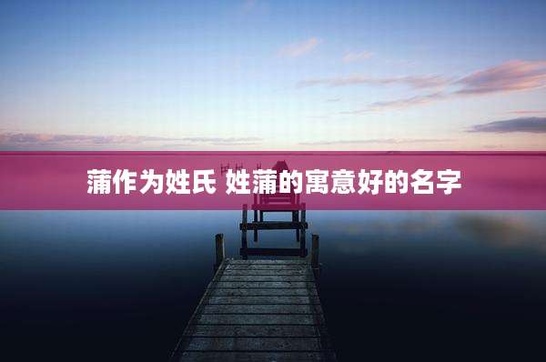 蒲作为姓氏 姓蒲的寓意好的名字