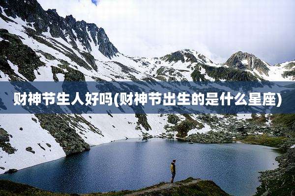 财神节生人好吗(财神节出生的是什么星座)